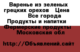 Варенье из зеленых грецких орехов › Цена ­ 400 - Все города Продукты и напитки » Фермерские продукты   . Московская обл.